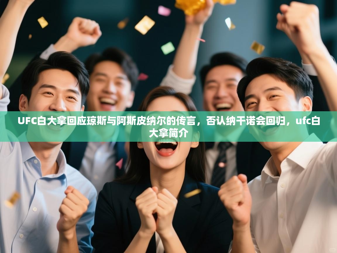 UFC白大拿回应琼斯与阿斯皮纳尔的传言,否认纳干诺会回归,ufc白大拿简介 第2张